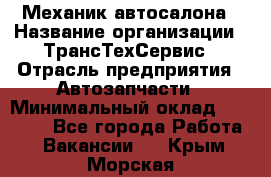 Механик автосалона › Название организации ­ ТрансТехСервис › Отрасль предприятия ­ Автозапчасти › Минимальный оклад ­ 20 000 - Все города Работа » Вакансии   . Крым,Морская